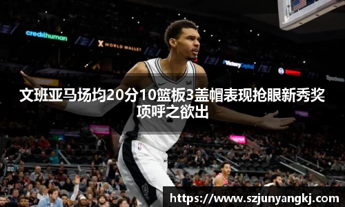 文班亚马场均20分10篮板3盖帽表现抢眼新秀奖项呼之欲出