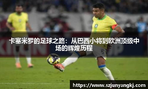 卡塞米罗的足球之路：从巴西小将到欧洲顶级中场的辉煌历程